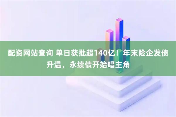 配资网站查询 单日获批超140亿！年末险企发债升温，永续债开始唱主角